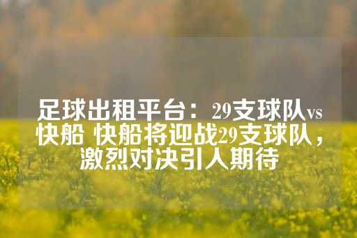 足球出租平台：29支球队vs快船 快船将迎战29支球队，激烈对决引人期待-第1张图片-皇冠信用盘出租